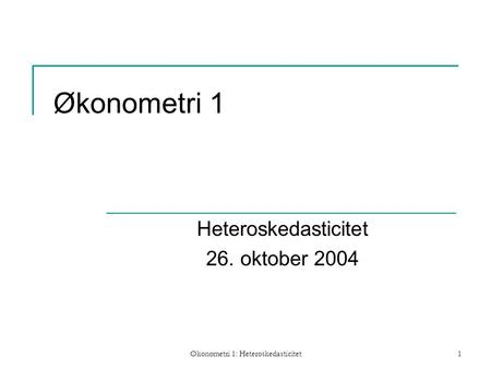 Økonometri 1: Heteroskedasticitet1 Økonometri 1 Heteroskedasticitet 26. oktober 2004.